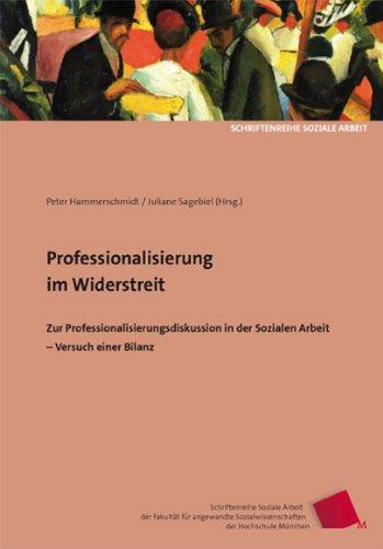 Professionalisierung im Widerstreit: Zur Professionalisierungsdiskussion in der Sozialen Arbeit - Versuch einer Bilanz