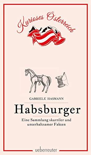 Habsburger - Eine Sammlung skurriler und unterhaltsamer Fakten (Kurioses Österreich)