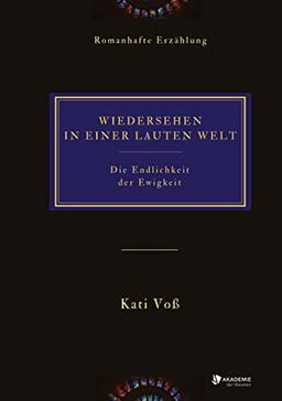 WIEDERSEHEN IN EINER LAUTEN WELT: Die Endlichkeit der Ewigkeit (Romanhafte Erzählung)