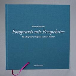 Fotopraxis mit Perspektive: 16 erfolgreiche Projekte und ihre Macher