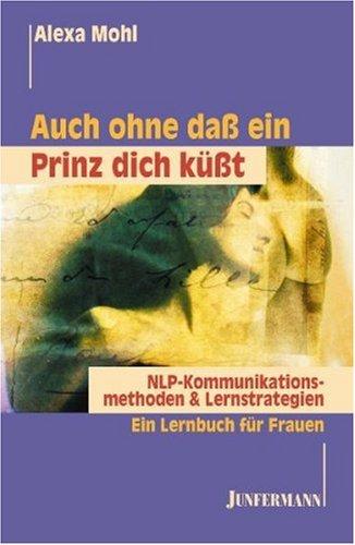 Auch ohne daß ein Prinz dich küßt. NLP Kommunikationsmethoden & Lernstrategien. Ein Lernbuch für Frauen.