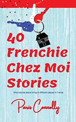 40 Frenchie Chez Moi Stories: Travel Memoir. Short stories about living in different places in France. (40 Frenchie Series)