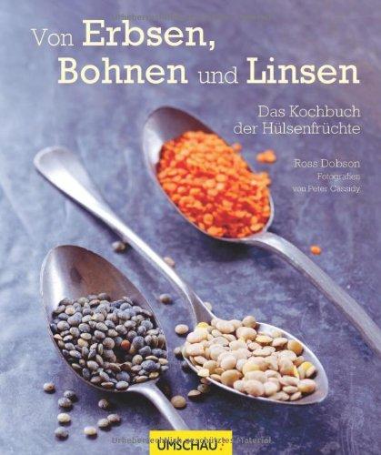 Von Erbsen, Bohnen und Linsen: Das Kochbuch der Hülsenfrüchte