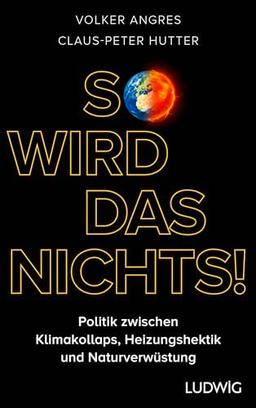 So wird das nichts!: Politik zwischen Klimakollaps, Heizungshektik und Naturverwüstung - Warum wir andere ökologische Lösungen brauchen