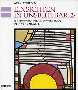 Einsichten in Unsichtbares: Die Fenster Georg Meistermanns im Dom zu Münster