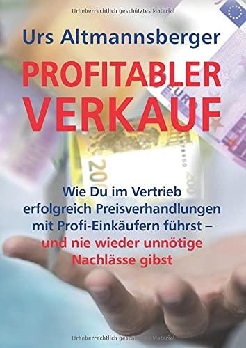 Profitabler Verkauf: Wie Du im Vertrieb erfolgreich Preisverhandlungen mit Profi-Einkäufern führst – und nie wieder unnötige Nachlässe gibst (Sales & Purchasing)