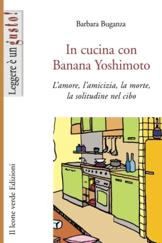 In cucina con Banana Yoshimoto: L’amore, l’amicizia, la morte, la solitudine nel cibo (Leggere è un gusto)