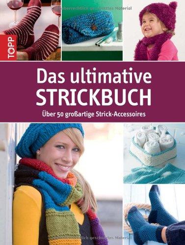 Das ultimative Strickbuch: Über 50 großartige Strick-Accessoires