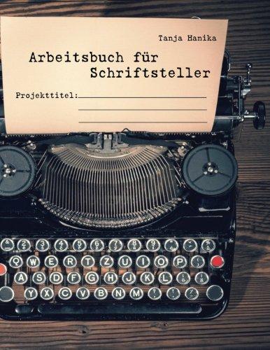 Arbeitsbuch für Schriftsteller: Leitfäden, Checklisten und Planungsmodelle für Autoren