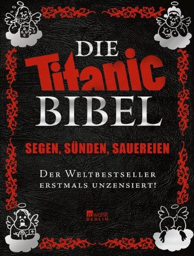 Die Titanic-Bibel: Segen, Sünden, Sauereien - der Weltbestseller erstmals unzensiert!