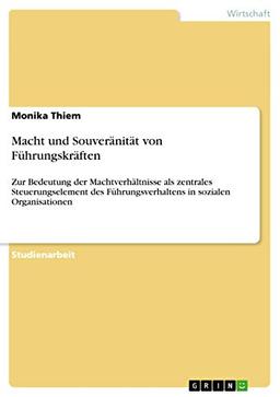 Macht und Souveränität von Führungskräften: Zur Bedeutung der Machtverhältnisse als zentrales Steuerungselement des Führungsverhaltens in sozialen Organisationen