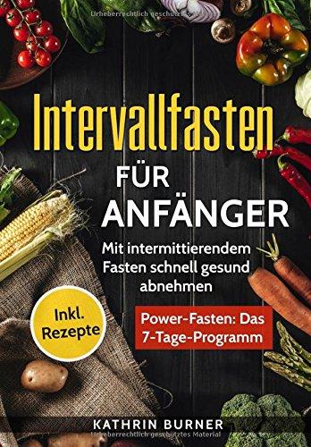 Intervallfasten für Anfänger - Mit intermittierendem Fasten schnell gesund abnehmen: Kurzzeitfasten - Power-Fasten: Das 7-Tage-Programm | Mit Turbo-Stoffwechsel Fett verbrennen (16-8) | Inkl. Rezepte