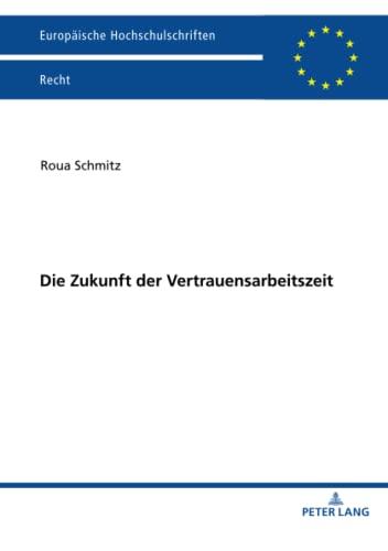 Die Zukunft der Vertrauensarbeitszeit: Dissertationsschrift (Europäische Hochschulschriften Recht, Band 6289)