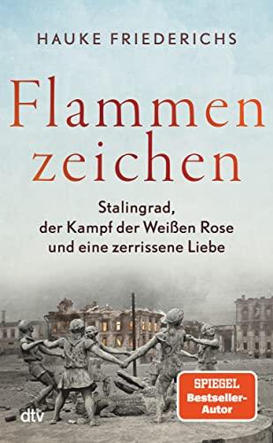 Flammenzeichen: Stalingrad, der Kampf der Weißen Rose und eine zerrissene Liebe