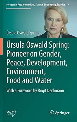 Úrsula Oswald Spring: Pioneer on Gender, Peace, Development, Environment, Food and Water: With a Foreword by Birgit Dechmann (Pioneers in Arts, Humanities, Science, Engineering, Practice, Band 17)