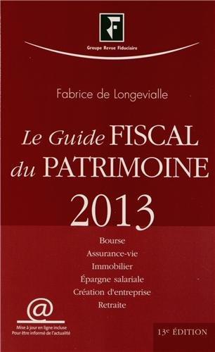 Le guide fiscal du patrimoine 2013 : Bourse, assurance-vie, immobilier, épargne salariale, création d'entreprise, retraite