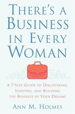 There's a Business in Every Woman: A 7-Step Guide to Discovering, Starting, and Building the Business of Your Dreams