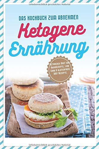 Ketogene Ernahrung: Ketogenes Brot und Backrezepte, Low Carb & glutenfreie Diät Rezepte. Das Kochbuch zum Abnehmen. (Brotrezepte, Abnehmen, Clean Eating, High Fat Low Carb, Low Carb, Zuckerfrei)