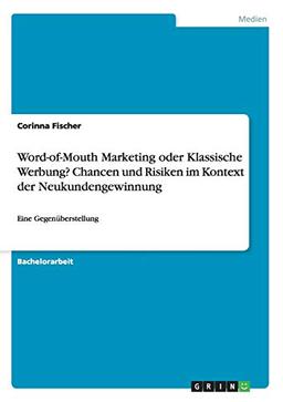 Word-of-Mouth Marketing oder Klassische Werbung? Chancen und Risiken im Kontext der Neukundengewinnung: Eine Gegenüberstellung