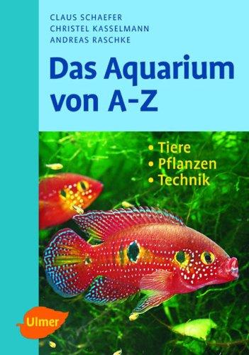 Das Aquarium von A - Z: Tiere - Pflanzen - Technik