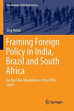 Framing Foreign Policy in India, Brazil and South Africa: On the Like-Mindedness of the IBSA States (Contributions to Political Science)