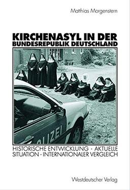 Kirchenasyl in der Bundesrepublik Deutschland: Historische Entwicklung - Aktuelle Situation - Internationaler Vergleich (Politik und Religion)