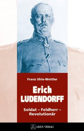 ERICH LUDENDORFF: Soldat - Feldherr - Revolutionär