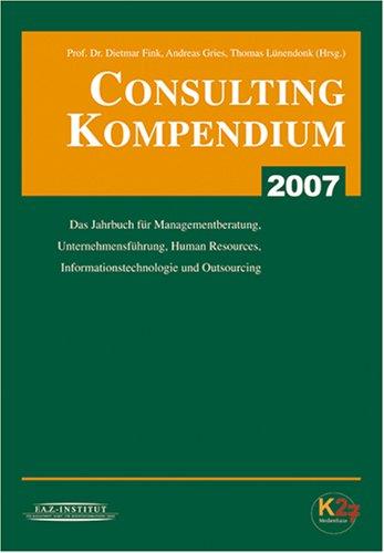 Consulting Kompendium 2007. Das Jahrbuch für Managementberatung, Unternehmensführung, Human Resources, Informationstechnologie und Outsourcing