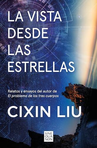 La vista desde las estrellas: Relatos y ensayos del autor de El problema de los tres cuerpos (Sine Qua Non)