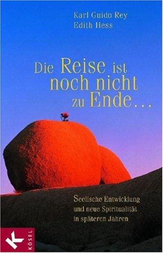 Die Reise ist noch nicht zu Ende ...: Seelische Entwicklung und neue Spiritualität in späteren Jahren: Seelische Entwicklung und neue Spiritualität in den späteren Jahren