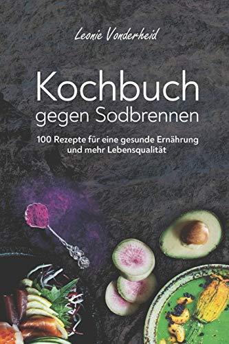 Kochbuch gegen Sodbrennen: 100 Rezepte für eine gesunde Ernährung und mehr Lebensqualität