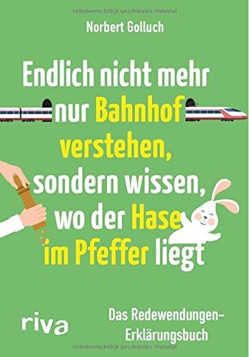 Endlich nicht mehr nur Bahnhof verstehen, sondern wissen, wo der Hase im Pfeffer liegt: Das Redewendungen-Erklärungsbuch