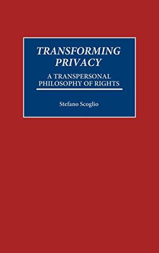 Transforming Privacy: A Transpersonal Philosophy of Rights (PRAEGER SERIES IN TRANSFORMATIONAL POLITICS AND POLITICAL SCIENCE)