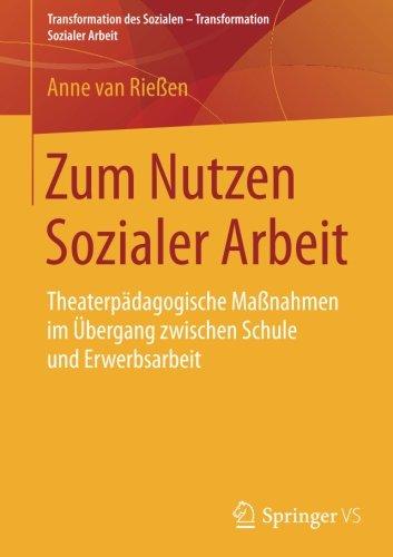 Zum Nutzen Sozialer Arbeit: Theaterpädagogische Maßnahmen im Übergang zwischen Schule und Erwerbsarbeit (Transformation des Sozialen - Transformation Sozialer Arbeit)