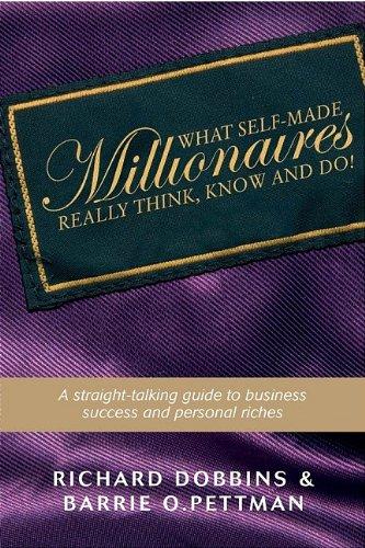 What Self-Made Millionaires Really Think, Know and Do: A Straight-Talking Guide to Business Success and Personal Riches