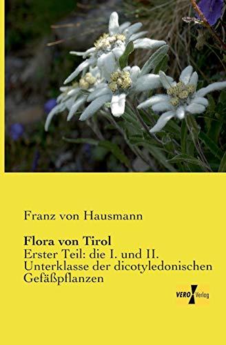 Flora von Tirol: Erster Teil: die I. und II. Unterklasse der dicotyledonischen Gefäßpflanzen