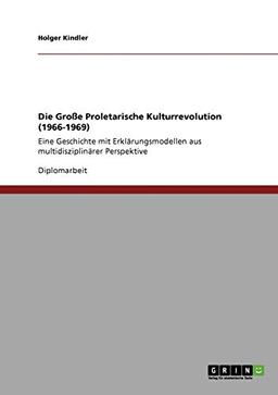 Die Große Proletarische Kulturrevolution (1966-1969): Eine Geschichte mit Erklärungsmodellen aus multidisziplinärer Perspektive