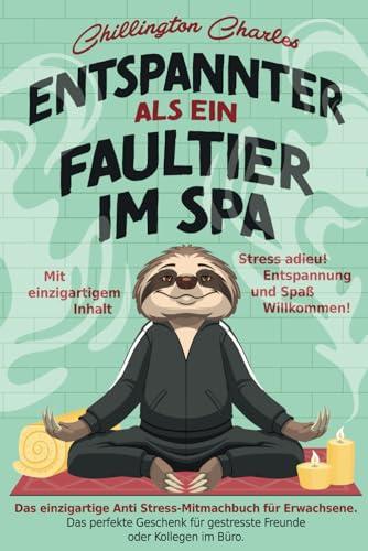 Entspannter als ein Faultier im Spa: Stress adieu! Entspannung und Spaß Willkommen! Das einzigartige Anti Stress-Mitmachbuch für Erwachsene. Das ... Kollegen im Büro. Mit einzigartigem Inhalt.