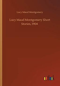 Lucy Maud Montgomery Short Stories, 1904