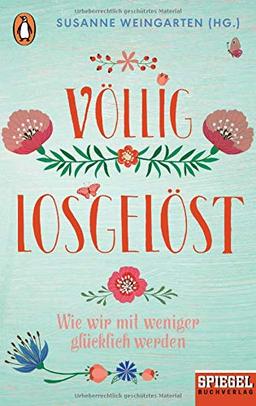 Völlig losgelöst: Wie wir mit weniger glücklich werden - Ein SPIEGEL-Buch