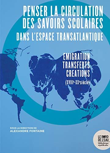 Penser la circulation des savoirs scolaires dans l'espace transatlantique : émigration, transferts, créations (XVIIIe-XXe siècle)