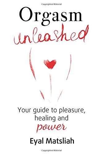 Orgasm Unleashed: Your guide to pleasure, healing and power