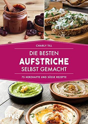 Die besten Aufstriche selbst gemacht: 75 herzhafte und süße Rezepte