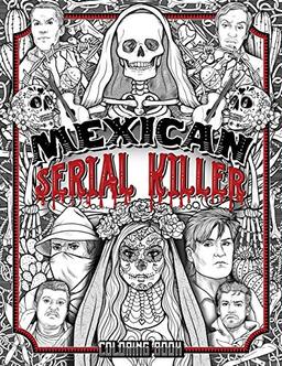 MEXICAN SERIAL KILLER COLORING BOOK: The Most Prolific Serial Killers In Mexican History. The Unique Gift for True Crime Fans - Full of Infamous Murderers. For Adults Only.