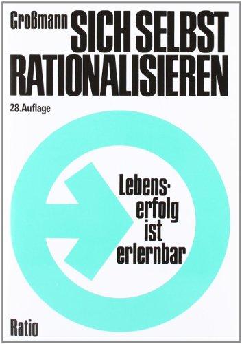 Sich selbst rationalisieren: Lebenserfolg ist erlernbar. Vorbereitende Einführung in den elementaren Teil der Großmann-Methode