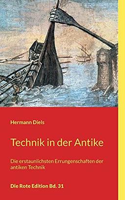 Technik in der Antike: Die erstaunlichsten Errungenschaften der antiken Technik (Die Rote Edition)