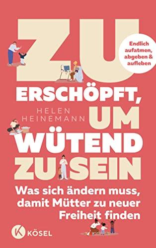 Zu erschöpft, um wütend zu sein: Was sich ändern muss, damit Mütter zu neuer Freiheit finden - Endlich aufatmen, abgeben & aufleben