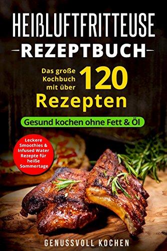 Heißluftfritteuse Rezeptbuch: Das große Kochbuch mit über 120 leckeren Rezepten - Gesund kochen ohne Fett & Öl - Inkl. Low Carb Rezepte, glutenfrei, ... Chips, Weihnachtsrezepte (Genussvoll Kochen)