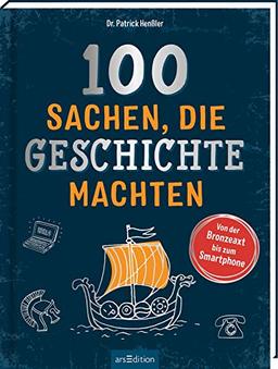 100 Sachen, die Geschichte machten: Von der Bronzeaxt bis zum Smartphone | Ein Buch zum Schmökern, Nachschlagen und Informieren