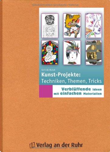 Kunst-Projekte: Techniken, Themen, Tricks: Verblüffende Ideen mit einfachen Materialien